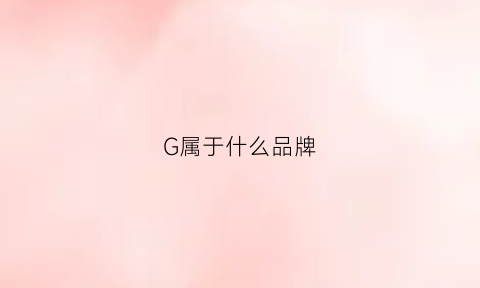 G属于什么品牌(gl是什么牌子)