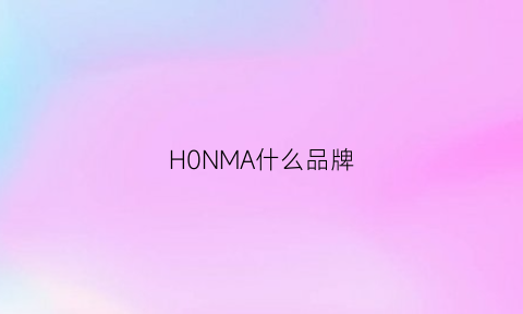 H0NMA什么品牌(hnma是什么品牌中文)