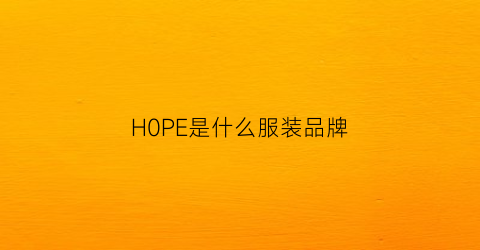 H0PE是什么服装品牌(h是什么品牌的服装)