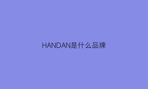 HANDAN是什么品牌(邯郸是什么品牌)