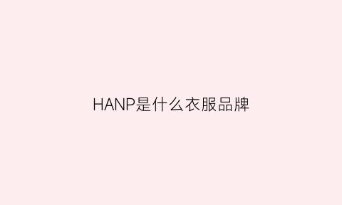 HANP是什么衣服品牌(hannah是什么牌子衣服)