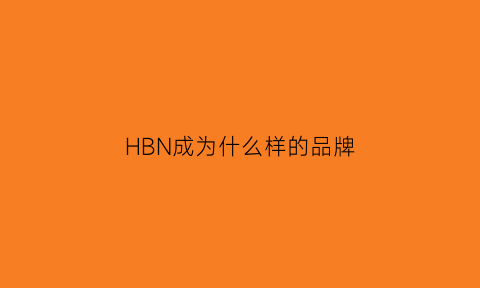 HBN成为什么样的品牌