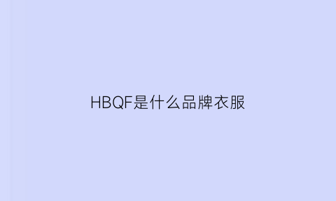 HBQF是什么品牌衣服(衣服牌子hb什么)