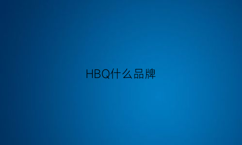 HBQ什么品牌(hbx是什么品牌)