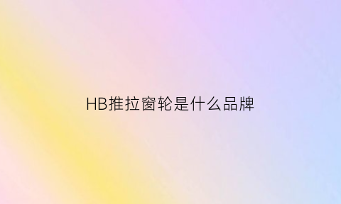 HB推拉窗轮是什么品牌(推拉窗滑轮型号如何确定)