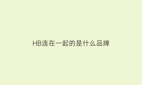 HB连在一起的是什么品牌(hb是什么品牌的缩写)