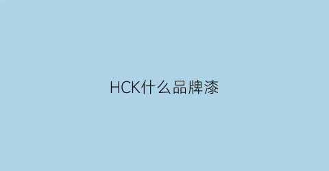 HCK什么品牌漆(hcokhc是什么牌子)