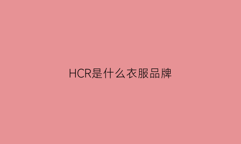 HCR是什么衣服品牌(hch服装是什么牌子)