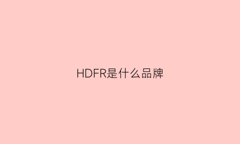 HDFR是什么品牌(hdp是什么品牌)