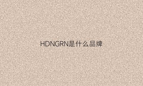 HDNGRN是什么品牌(hddnoa是什么牌)