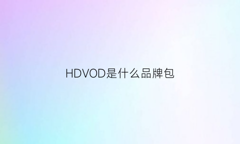 HDVOD是什么品牌包(hd是什么牌子)