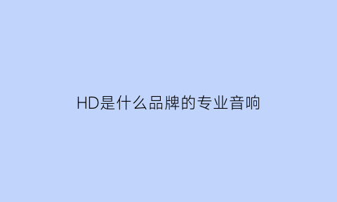 HD是什么品牌的专业音响(hd音响怎么样)