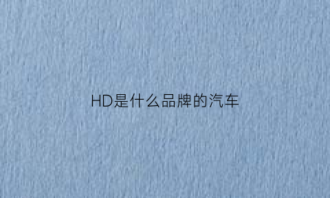 HD是什么品牌的汽车(车标hd是什么车牌)