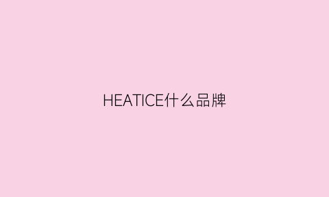 HEATICE什么品牌(HEATICE什么品牌)