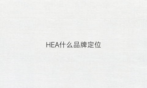 HEA什么品牌定位(hea品牌logo)