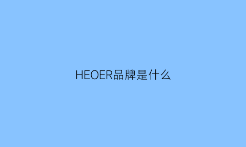 HEOER品牌是什么(heenoor是什么牌子)