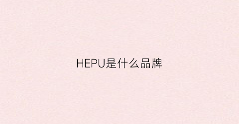 HEPU是什么品牌(heoper是品牌吗)