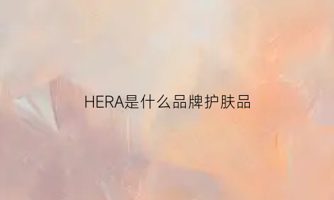 HERA是什么品牌护肤品(hera是哪个国家的牌子)