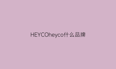 HEYCOheyco什么品牌(heyhc是什么品牌)