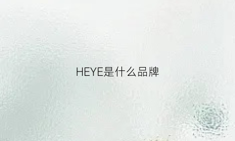 HEYE是什么品牌(禾也是什么品牌)