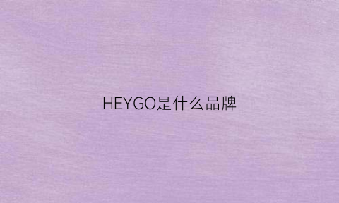 HEYGO是什么品牌(hey是什么品牌的衣服)