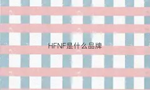 HFNF是什么品牌(hfl是什么牌子)