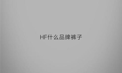 HF什么品牌裤子(hf是什么服装品牌)