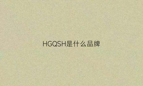 HGQSH是什么品牌(hgyg是什么牌子)