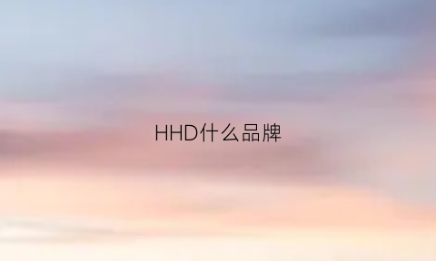 HHD什么品牌(h是什么品牌)