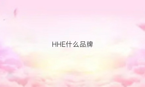 HHE什么品牌(hey是什么品牌)