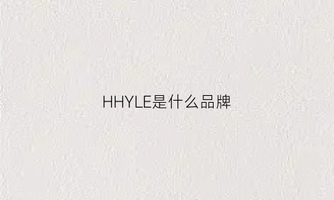 HHYLE是什么品牌(hhhyh是什么牌子)