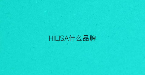 HILISA什么品牌(hiraliy是什么品牌)