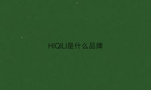 HIQILI是什么品牌(hiraliy是什么品牌)