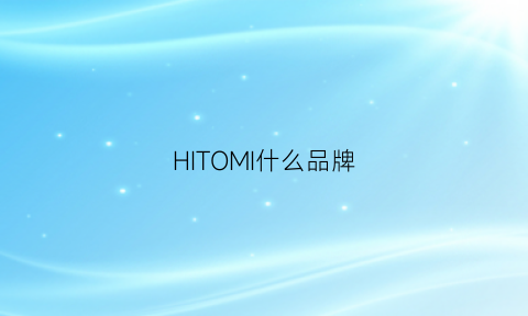 HITOMI什么品牌(hiimhuum是什么品牌)