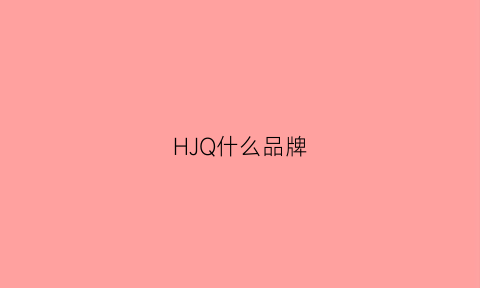 HJQ什么品牌(hjn是什么牌子)