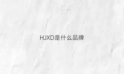 HJXD是什么品牌(hj是什么牌子)