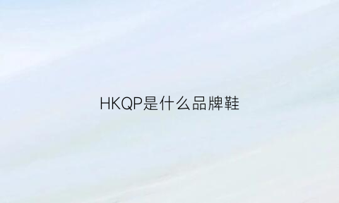 HKQP是什么品牌鞋(hkh是什么品牌)