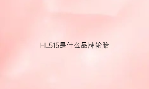 HL515是什么品牌轮胎(轮胎hr568)