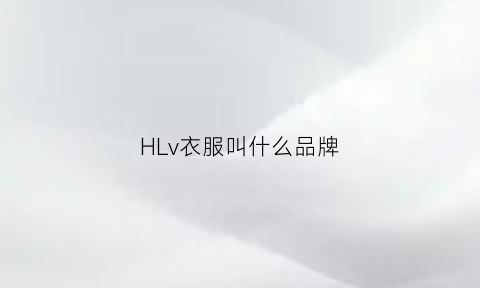 HLv衣服叫什么品牌(hlvp是什么牌子)