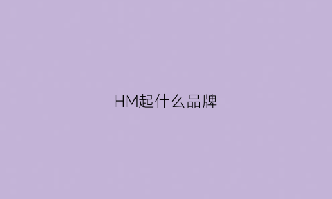 HM起什么品牌(hm相关牌子)