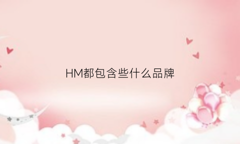 HM都包含些什么品牌(hm包括了什么牌子)