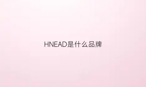 HNEAD是什么品牌(hyednia是什么品牌)