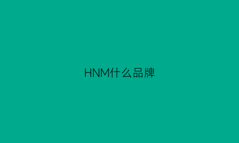 HNM什么品牌(hmhm是什么牌子)