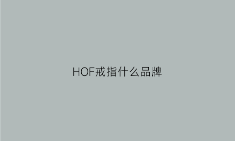 HOF戒指什么品牌(h是什么品牌戒指)