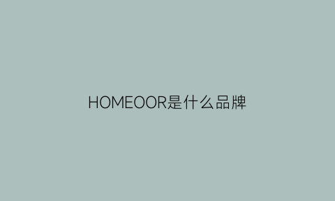 HOMEOOR是什么品牌(home是哪个国家的品牌)