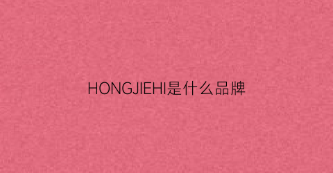 HONGJIEHI是什么品牌(hong是什么牌子)