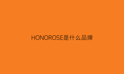 HONOROSE是什么品牌(honorable是什么牌子)