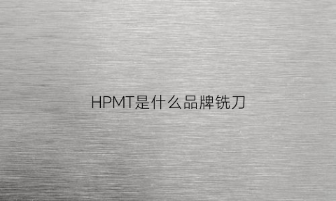 HPMT是什么品牌铣刀