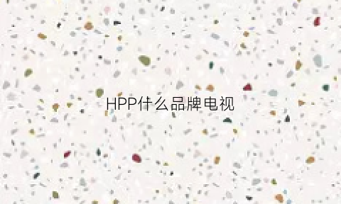 HPP什么品牌电视(hpp电视是不是惠普的)