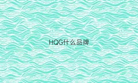 HQG什么品牌(hgh是什么品牌)